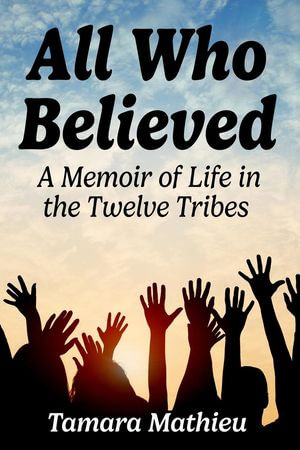 All Who Believed : A Memoir of Life in the Twelve Tribes - Tamara Mathieu