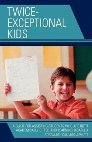 Twice-Exceptional Kids : A Guide for Assisting Students Who Are Both Academically Gifted and Learning Disabled - Rosemary S. Callard-Szulgit