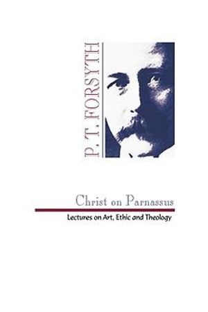 Christ on Parnassus : Lectures on Art, Ethic and Theology - Peter T. Forsyth