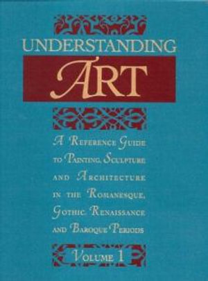 Understanding Art : A Reference Guide to Painting, Sculpture and Architecture in the Romanesque, Gothic, Renaissance and Baroque Periods - Flavio Conti