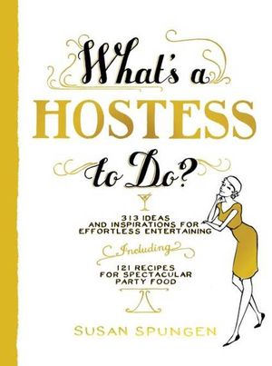 What's a Hostess to Do? : 313 Ideas and Inspirations for Effortless Entertaining - Susan Spungen