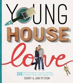 Young House Love : 251 Ways to Paint, Craft, Update, Organize, and Show Your Home Some Love - Sherry Petersik