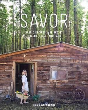 Savor : Rustic Recipes Inspired by Forest, Field, and Farm - Ilona Oppenheim