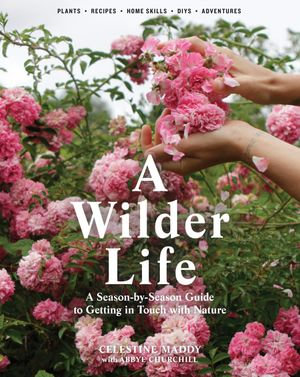 A Wilder Life : A Season-by-Season Guide to Getting in Touch with Nature - Celestine Maddy