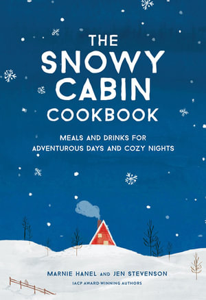 The Snowy Cabin Cookbook : Meals and Drinks for Adventurous Days and Cozy Nights - Marnie Hanel