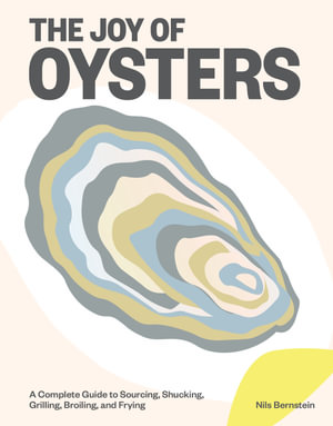 The Joy of Oysters : A Complete Guide to Sourcing, Shucking, Grilling, Broiling, and Frying - Nils Bernstein