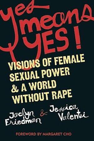 Yes Means Yes : Visions of Female Sexual Power and a World without Rape - Jaclyn Friedman