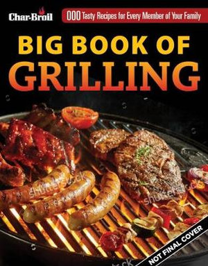 Char-Broil Big Book Of Grilling : 200 Tasty Recipes for Every Meal - Editors of Creative Homeowner