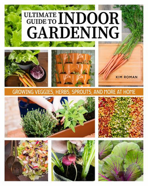 How to Garden Indoors & Grow Your Own Food Year Round : Ultimate Guide to Vertical, Container, and Hydroponic Gardening - Kim Roman