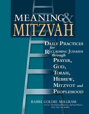 Meaning & Mitzvah : Daily Practices for Reclaiming Judaism through Prayer, God, Torah, Hebrew, Mitzvot and Peoplehood - DMin Rabbi Goldie Milgram