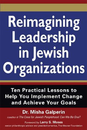 Reimagining Leadership in Jewish Organizations : Ten Practical Lessons to Help You Implement Change and Achieve Your Goals - Dr. Misha Galperin