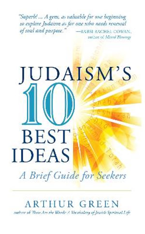 Judaism's Ten Best Ideas : A Brief Guide for Seekers - Arthur Green