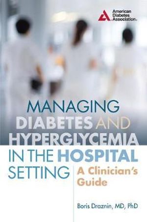 Managing Diabetes and Hyperglycemia in the Hospital Setting : A Clinician's Guide - Boris Draznin