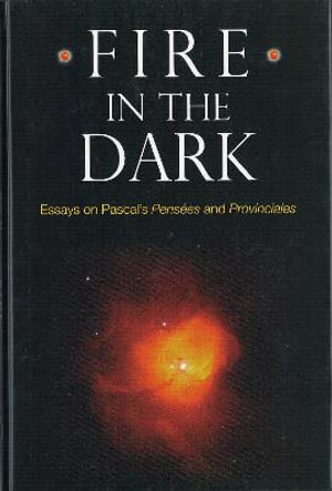 Fire in the Dark : Essays on Pascal's Pensees and Provinciales - Professor Charles M. Natoli