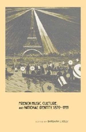 French Music, Culture, and National Identity, 1870-1939 : Eastman Studies in Music - Barbara L. Kelly