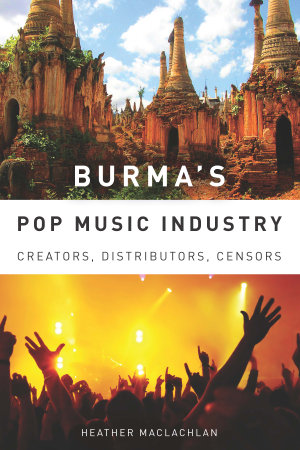 Burma's Pop Music Industry : Creators, Distributors, Censors - Heather MacLachlan