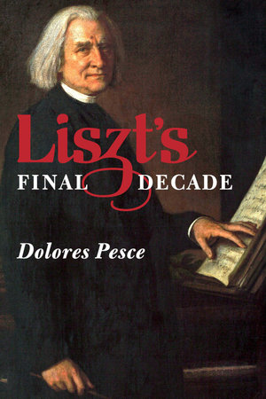 Liszt's Final Decade : Eastman Studies in Music : Book 112 - Dolores Pesce