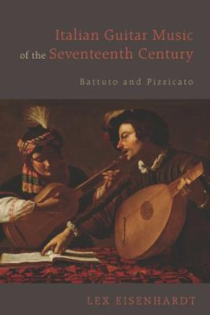 Italian Guitar Music of the Seventeenth Century : Battuto and Pizzicato - Lex Eisenhardt