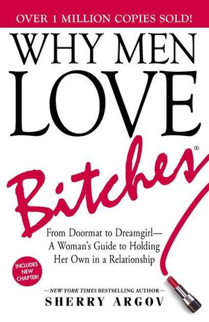 Why Men Love Bitches : From Doormat to Dreamgirl &ndash; A Woman's Guide to Holding Her Own in a Relationship - Sherry Argov