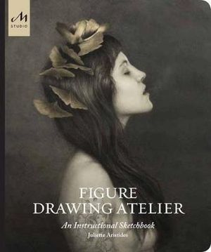 Figure Drawing Atelier : An Instructional Sketchbook - Juliette Aristides