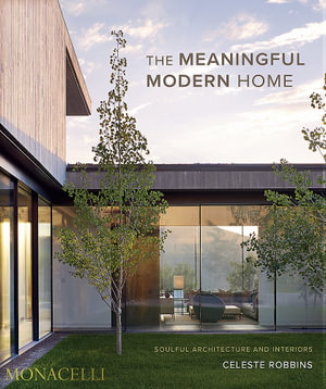 The Meaningful Modern Home : Soulful Architecture and Interiors - Celeste Robbins