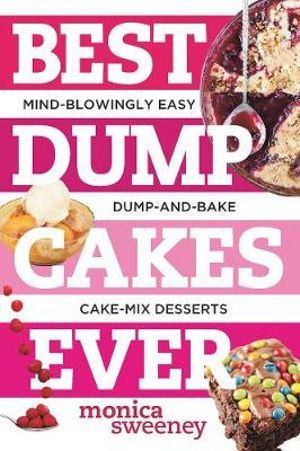 Best Dump Cakes Ever : Mind-Blowingly Easy Dump-and-Bake Cake Mix Desserts - Monica Sweeney