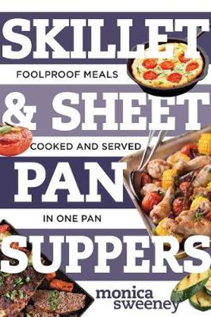 Skillet & Sheet Pan Suppers : Totally Foolproof Total Meals, Cooked and Served in One Pan (Best Ever) - Monica Sweeney