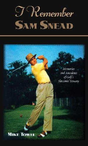 I Remember Sam Snead : Memories and Anecdotes - Mike Towle