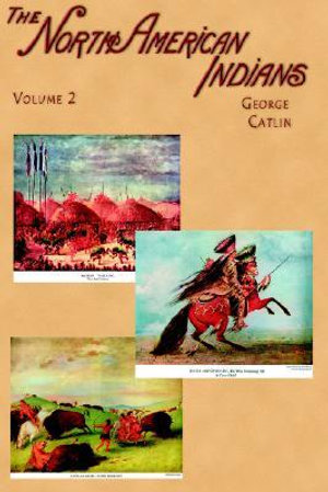 North American Indians : Being Letters and Notes on Their Manners, Customs, and Conditions, Written During Eight Years' Travel Amongst the Wild - George Catlin