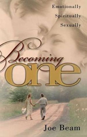 Becoming One : Emotionally, Physically, Spiritually - Joe Beam