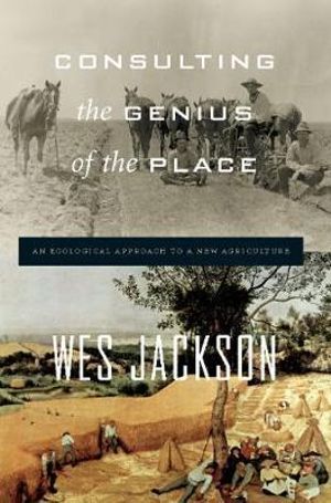 Consulting the Genius of the Place : An Ecological Approach to a New Agriculture - Wes Jackson