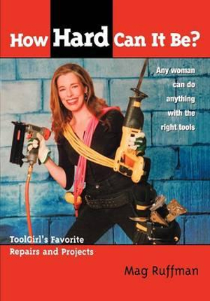 How Hard Can It Be? : Toolgirl's Favorite Repairs and Projects - Mag Ruffman