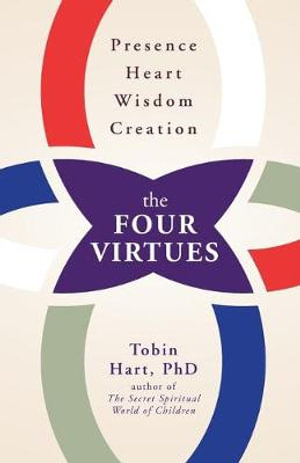 The Four Virtues : Presence, Heart, Wisdom, Creation - Tobin Hart