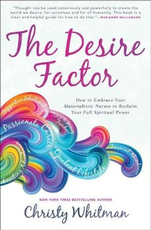 The Desire Factor : How to Embrace Your Materialistic Nature to Reclaim Your Full Spiritual Power - Christy Whitman