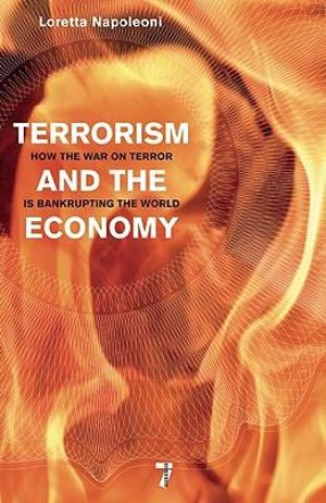 Terrorism and the Economy : How the War on Terror is Bankrupting the World - Loretta Napoleoni