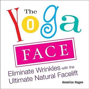 Yoga Face : Eliminate Wrinkles with the Ultimate Natural Facelift - Annelise Hagen