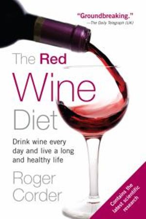 The Red Wine Diet : The Red Wine Diet: Drink Wine Every Day, and Live a Long and Healthy Life - Roger Corder