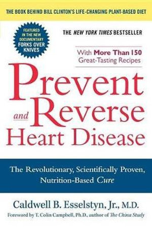 Prevent and Reverse Heart Disease : The Revolutionary, Scientifically Proven, Nutrition-Based Cure - Dr Caldwell B. Esselstyn Jr