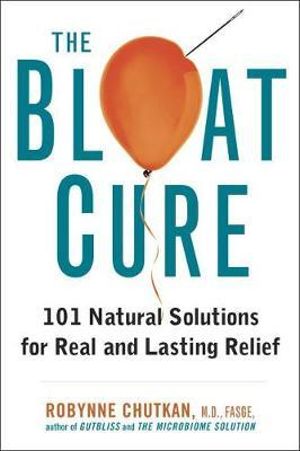 The Bloat Cure : 101 Natural Solutions for Real and Lasting Relief - Robynne Chutkan M.D.