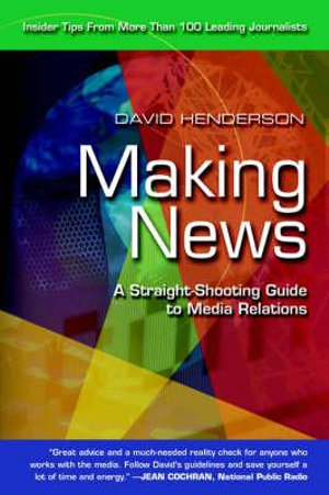 Making News : A Straight-Shooting Guide to Media Relations - David Henderson