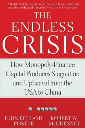 The Endless Crisis : How Monopoly-Finance Capital Produces Stagnation and Upheaval from the USA to China - Robert W. McChesney