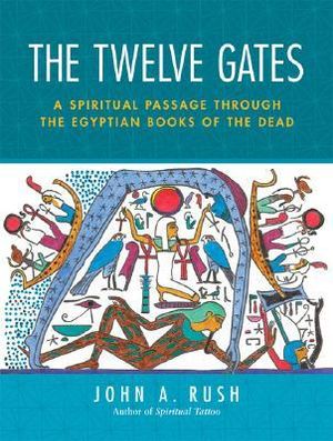 The Twelve Gates : A Spiritual Passage Through the Egyptian Books of the Dead - John Rush