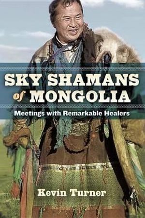 Sky Shamans of Mongolia : Meetings with Remarkable Healers - Kevin Turner