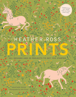 Heather Ross Prints : 50+ Designs and 20 Projects to Get You Started - Heather Ross