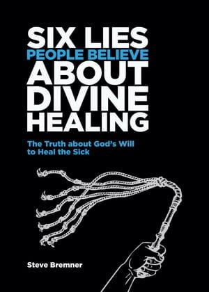 6 Lies People Believe About Divine Healing - Steve Bremner