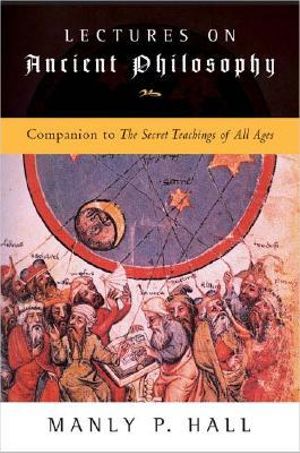 Lectures on Ancient Philosophy : Companion to the Secret Teachings of All Ages - Manly P. Hall