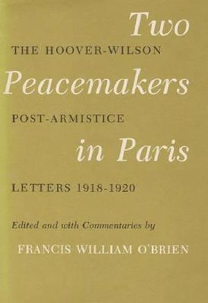 Two Peacemakers in Paris : The Hoover-Wilson Post-Armistice Letters 1918-1920 - Francis William O'Brien