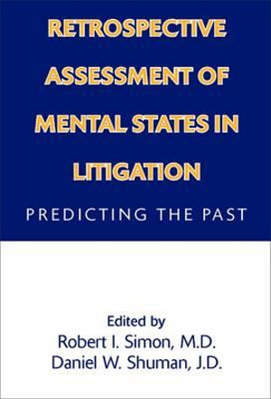 Retrospective Assessment of Mental States in Litigation : Predicting the Past - Robert I. Simon