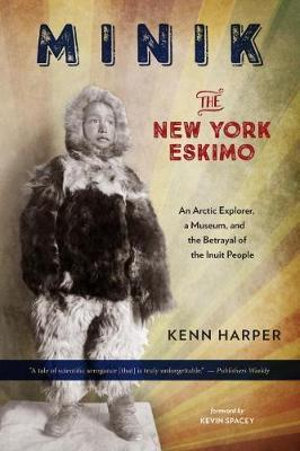 Minik: The New York Eskimo : An Arctic Explorer, a Museum, and the Betrayal of the Inuit People - KENN HARPER