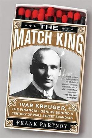 The Match King : Ivar Kreuger, The Financial Genius Behind a Century of Wall Street Scandals - Frank Partnoy